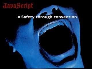 JavaScript
    • Safety through convention
 