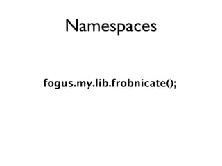 Namespaces


fogus.my.lib.frobnicate();
 