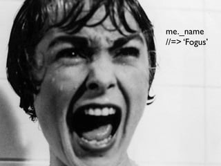 me._name
//=> ‘Fogus’
 