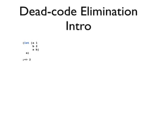 Dead-code Elimination
       Intro
(let [a 1
      b 2
      a b]
  a)

;=> 2
 