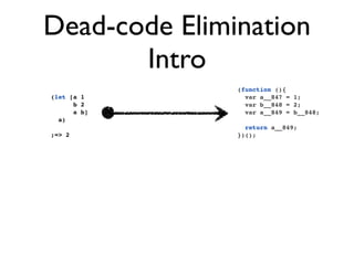 Dead-code Elimination
       Intro
               (function (){
(let [a 1        var a__847 = 1;
      b 2        var b__848 = 2;
      a b]       var a__849 = b__848;
  a)
                 return a__849;
;=> 2          })();
 