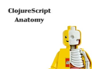 ClojureScript
  Anatomy
 