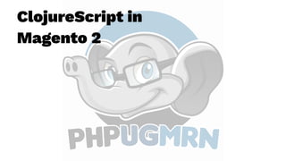ClojureScript in
Magento 2
 