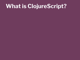 What is ClojureScript?
 