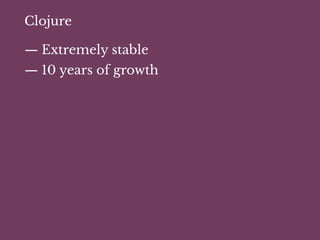 Clojure
— Extremely stable
— 10 years of growth
 