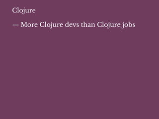 Clojure
— More Clojure devs than Clojure jobs
 