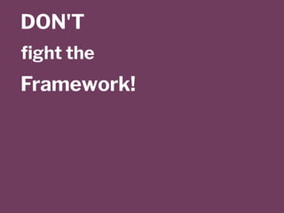 DON'T
ﬁght the
Framework!
 