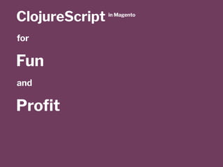 ClojureScript in Magento
for
Fun
and
Proﬁt
 