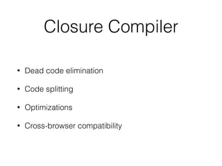 Closure Compiler
• Dead code elimination
• Code splitting
• Optimizations
• Cross-browser compatibility
 