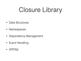 Closure Library
• Data Structures
• Namespaces
• Dependency Management
• Event Handling
• (RTFM)
 