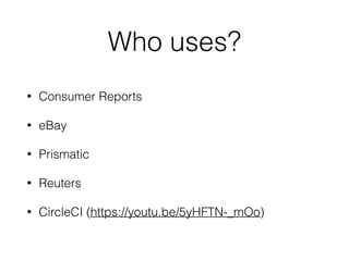 Who uses?
• Consumer Reports
• eBay
• Prismatic
• Reuters
• CircleCI (https://youtu.be/5yHFTN-_mOo)
 