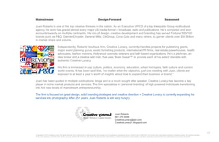 Mainstream                                        Design-Forward                                         Seasoned

Juan Roberts is one of the top creative thinkers in the nation. As an Executive VP/CD of a top Interpublic Group multicultural
agency, his work has graced almost every major US media format -- broadcast, radio and publications. He’s competed and won
accounts/awards on multiple continents. His mix of design, creative development and branding has served Fortune 500/100
brands such as P&G, DaimlerChrysler, General Mills, CitiGroup, Coca Cola and many others, to garner clients over $50 Billion
in market share and volume.

                  Independently, Roberts’ boutique ﬁrm, Creative Lunacy, currently handles projects for publishing giants,
                  major event planning gurus, exotic furnishing products, international PR ﬁrms, real estate powerhouses, health
                  advocates, fashion mavens, Hollywood cosmetic veterans and faith-based organizations. He’s a pitchman, an
                  idea broker and a creative wild man, that uses ‘Brain Sweat™’ to provide each of his select clientèle with
                  authentic Creative Lunacy.

                  His ﬁrm is immersed in pop culture, politics, economy, education, urban hot topics, faith culture and current
                  world events. It has been said that, “no matter what the objective, just one meeting with Juan, clients are
                  exposed to at least a year’s worth of insights about how to expand their business or brand.”

Juan has been quoted in multiple publications, blogs and is a much sought after speaker. Creative Lunacy has become a key
player in niche market products and services. The ﬁrm specializes in ‘personal branding’ of high powered individuals transitioning
into hot new levels of mainstream entrepreneurship.

The ﬁrm is focused on great design, solid branding strategies and creative direction + Creative Lunacy is currently expanding his
services into photography. After 25+ years, Juan Roberts is still very hungry.




                                                                                                                                     10
 