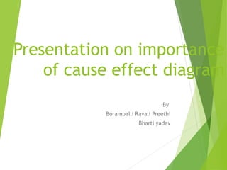 Presentation on importance
of cause effect diagram
By
Borampalli Ravali Preethi
Bharti yadav
 