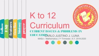 K to 12
CurriculumCURRENT ISSUES & PROBLEMS IN
EDUCATIONCARLO JUSTINO J. LUNA
MAEd – Mathematics | 1st
Trimester, A.Y. 2019-2020
prayer
history
timeline
features
FAQ
follow
 