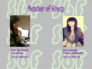 Member of Group
Nur Holipah
@ oyiiep
201012500981
Syarisah
@cha_adjaah
201012500129
 