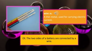 wire (n)
A thin metal, used for carrying electric
current.
EX. The two sides of a battery are connected by a
wire.
 