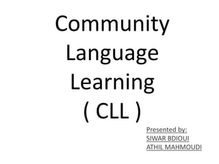 Community
Language
Learning
( CLL )
Presented by:
SIWAR BDIOUI
ATHIL MAHMOUDI
 