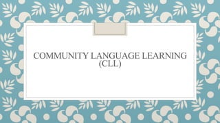 COMMUNITY LANGUAGE LEARNING
(CLL)
 