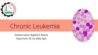 Chronic Leukemia
Student name: Raghad S. Razem
Supervisor: Dr. Izz Aldin Iqtit
 
