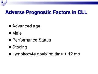 Adverse Prognostic Factors in CLL Advanced age Male  Performance Status Staging Lymphocyte doubling time < 12 mo 
