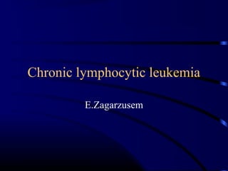 Chronic lymphocytic leukemia
E.Zagarzusem
 