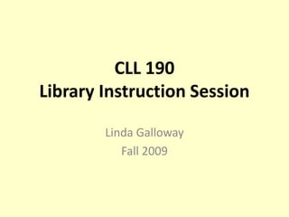 CLL 190Library Instruction Session Linda Galloway Fall 2009 