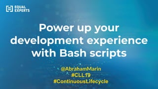 Power up your
development experience
with Bash scripts
@AbrahamMarin
#CLL19
#ContinuousLifecycle
 