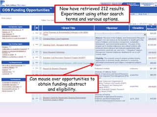 Now have retrieved 212 results.Experiment using other search terms and various options.Can mouse over opportunities to obtain funding abstract and eligibility. 