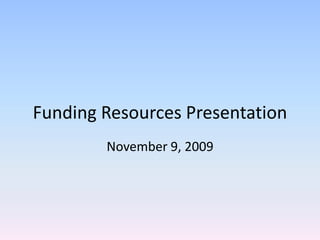Funding Resources Presentation November 9, 2009 