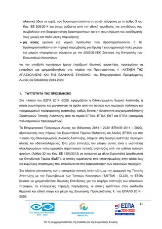 11
Με τη συγχρηματοδότηση της Ελλάδας και της Ευρωπαϊκής Ένωσης.
αλιευτική άδεια σε ισχύ), που δραστηριοποιούνται σε αυτήν, σύμφωνα με το άρθρο 3 του
Καν. ΕΕ 508/2014 και όπως ορίζονται από την εθνική νομοθεσία, για επενδύσεις που
συμβάλλουν στη διαφοροποίηση δραστηριοτήτων και στη συμπλήρωση του εισοδήματός
τους (μικρές και πολύ μικρές επιχειρήσεις)
 μη αλιείς (φυσικά και νομικά πρόσωπα) που δραστηριοποιούνται ή θα
δραστηριοποιηθούν στην περιοχή παρέμβασης για ίδρυση ή εκσυγχρονισμό πολύ μικρών
και μικρών επιχειρήσεων σύμφωνα με την 2003/361/ΕΚ Σύσταση της Επιτροπής των
Ευρωπαϊκών Κοινοτήτων
για την υποβολή προτάσεων έργων (πράξεων) ιδιωτικού χαρακτήρα, προκειμένου να
ενταχθούν και χρηματοδοτηθούν στο πλαίσιο της Προτεραιότητας 4 «ΑΥΞΗΣΗ ΤΗΣ
ΑΠΑΣΧΟΛΗΣΗΣ ΚΑΙ ΤΗΣ ΕΔΑΦΙΚΗΣ ΣΥΝΟΧΗΣ» του Επιχειρησιακού Προγράμματος
Αλιείας και Θάλασσας 2014-2020.
1. ΤΑΥΤΟΤΗΤΑ ΤΗΣ ΠΡΟΣΚΛΗΣΗΣ
Στο πλαίσιο του ΕΣΠΑ 2014 -2020, εφαρμόζεται η Ολοκληρωμένη Χωρική Ανάπτυξη, η
οποία συμπληρώνει και μεγιστοποιεί τα οφέλη από την άσκηση των τομεακών πολιτικών και
προγραμμάτων περιφερειακής ανάπτυξης, καθώς δίνεται η δυνατότητα συγχρηματοδότησης
Στρατηγικών Τοπικής Ανάπτυξης από τα ταμεία ΕΓΤΑΑ, ΕΤΘΑ, ΕΚΤ και ΕΤΠΑ (εφαρμογή
πολυταμειακών προγραμμάτων).
Το Επιχειρησιακό Πρόγραμμα Αλιείας και Θάλασσας 2014 – 2020 (ΕΠΑΛΘ 2014 – 2020),
αξιοποιώντας τους πόρους του Ευρωπαϊκού Ταμείου Θάλασσας και Αλιείας (ΕΤΘΑ) και στο
πλαίσιο της Ολοκληρωμένης Χωρικής Ανάπτυξης, στοχεύει στη βιώσιμη ανάπτυξη περιοχών
αλιείας και υδατοκαλλιέργειας. Ένα μέσο επίτευξης του στόχου αυτού, είναι η υλοποίηση
ολοκληρωμένων πολυταμειακών στρατηγικών τοπικής ανάπτυξης υπό την ευθύνη τοπικών
φορέων, (Άρθρο 32 του Καν. ΕΕ 1303/2013) σε συνέργεια με άλλα Ευρωπαϊκά Διαρθρωτικά
και Επενδυτικά Ταμεία (ΕΔΕΤ), οι οποίες κυμαίνονται από επικεντρωμένες στην αλιεία έως
και ευρύτερες στρατηγικές που απευθύνονται στη διαφοροποίηση των αλιευτικών περιοχών.
Στο πλαίσιο υλοποίησης των στρατηγικών τοπικής ανάπτυξης, με την εφαρμογή της Τοπικής
Ανάπτυξης με την Πρωτοβουλία των Τοπικών Κοινοτήτων (ΤΑΠΤοΚ - CLLD), το ΕΤΘΑ
δύναται να χρηματοδοτήσει Ιδιωτικές Επενδύσεις για την αειφόρο ανάπτυξη των αλιευτικών
περιοχών, σε επιλεγμένες περιοχές παρέμβασης, οι οποίες εμπίπτουν στον ακόλουθο
θεματικό και ειδικό στόχο και μέτρο της Ενωσιακής Προτεραιότητας 4, του ΕΠΑΛΘ 2014 -
2020:
 