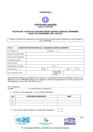 114
Με την συγχρηματοδότηση της Ελλάδας και της Ευρωπαϊκής Ένωσης.
ΥΠΟΔΕΙΓΜΑ II
ΥΠΕΥΘΥΝΗ ΔΗΛΩΣΗ
(άρθρο 8 Ν.1599/1986)
ΣΧΕΤΙΚΑ ΜΕ ΤΗ ΣΩΡΕΥΣΗ ΤΩΝ ΕΝΙΣΧΥΣΕΩΝ ΗΣΣΟΝΟΣ ΣΗΜΑΣΙΑΣ (DEMINIMIS)
ΒΑΣΕΙ ΤΟΥ ΚΑΝΟΝΙΣΜΟΥ (EE) 1407/2013
Η ακρίβεια των στοιχείων που υποβάλλονται με αυτή τη δήλωση μπορεί να ελεγχθεί με βάση το αρχείο άλλων υπηρεσιών (άρθρο 8
παρ. 4 Ν.1599/1986)
ΠΡΟΣ(i): ΔΗΜΟΣΥΝΕΤΑΙΡΙΣΤΙΚΗ ΕΒΡΟΣ Α.Ε. - ΕΝΔΙΑΜΕΣΟΣ ΦΟΡΕΑΣ ΔΙΑΧΕΙΡΙΣΗΣ
Ο – Η Όνομα: Επώνυμο:
Όνομα και Επώνυμο Πατέρα:
Όνομα και ΕπώνυμοΜητέρας:
Ημερομηνία γέννησης(ii):
Τόπος Γέννησης:
ΑριθμόςΔελτίου Ταυτότητας: Τηλ:
Τόπος Κατοικίας: Οδός: Αριθ: ΤΚ:
Αρ. Τηλεομοιοτύπου (Fax):
Δ/νση Ηλεκτρ.
Ταχυδρομείου
(Εmail):
Με ατομική μου ευθύνη και γνωρίζοντας τις κυρώσεις(iii), που προβλέπονται από τις διατάξεις της παρ. 6 του
άρθρου 22 του Ν. 1599/1986, δηλώνω ότιη παρούσα επένδυση συμμορφώνεται με τις τους όρους και τις
προϋποθέσεις του Καν. (ΕΕ) 1407/2013 και ότι(iv):
Α. Η επιχείρηση ………………….………………………...……………………………………………………………
με ΑΦΜ …..……………..……, την οποία νομίμως εκπροσωπώ:
i) Συνιστά «ενιαία επιχείρηση» (v) με τις κάτωθι επιχειρήσεις:
ii) Δεν συνιστά «ενιαία επιχείρηση» με καμία άλλη επιχείρηση
Α/Α ΕΠΩΝΥΜΙΑ ΕΠΙΧΕΙΡΗΣΗΣ ΑΦΜ
1.
2.
3.
 