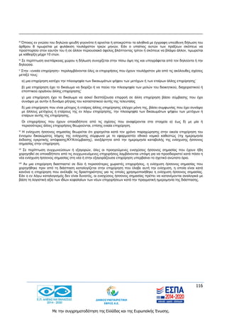 116
Με την συγχρηματοδότηση της Ελλάδας και της Ευρωπαϊκής Ένωσης.
iii Όποιος εν γνώσει του δηλώνει ψευδή γεγονότα ή αρνείται ή αποκρύπτει τα αληθινά με έγγραφη υπεύθυνη δήλωση του
άρθρου 8 τιμωρείται με φυλάκιση τουλάχιστον τριών μηνών. Εάν ο υπαίτιος αυτών των πράξεων σκόπευε να
προσπορίσει στον εαυτόν του ή σε άλλον περιουσιακό όφελος βλάπτοντας τρίτον ή σκόπευε να βλάψει άλλον, τιμωρείται
με κάθειρξη μέχρι 10 ετών.
iv Σε περίπτωση ανεπάρκειας χώρου η δήλωση συνεχίζεται στην πίσω όψη της και υπογράφεται από τον δηλούντα ή την
δηλούσα.
v
Στην «ενιαία επιχείρηση» περιλαμβάνονται όλες οι επιχειρήσεις που έχουν τουλάχιστον μία από τις ακόλουθες σχέσεις
μεταξύ τους:
α) μια επιχείρηση κατέχει την πλειοψηφία των δικαιωμάτων ψήφου των μετόχων ή των εταίρων άλλης επιχείρησης˙
β) μια επιχείρηση έχει το δικαίωμα να διορίζει ή να παύει την πλειοψηφία των μελών του διοικητικού, διαχειριστικού ή
εποπτικού οργάνου άλλης επιχείρησης˙
γ) μια επιχείρηση έχει το δικαίωμα να ασκεί δεσπόζουσα επιρροή σε άλλη επιχείρηση βάσει σύμβασης που έχει
συνάψει με αυτήν ή δυνάμει ρήτρας του καταστατικού αυτής της τελευταίας
δ) μια επιχείρηση που είναι μέτοχος ή εταίρος άλλης επιχείρησης ελέγχει μόνη της, βάσει συμφωνίας που έχει συνάψει
με άλλους μετόχους ή εταίρους της εν λόγω επιχείρησης, την πλειοψηφία των δικαιωμάτων ψήφου των μετόχων ή
εταίρων αυτής της επιχείρησης.
Οι επιχειρήσεις που έχουν οποιαδήποτε από τις σχέσεις που αναφέρονται στα στοιχεία α) έως δ) με μία ή
περισσότερες άλλες επιχειρήσεις θεωρούνται, επίσης ενιαία επιχείρηση.
vi
Η ενίσχυση ήσσονος σημασίας θεωρείται ότι χορηγείται κατά τον χρόνο παραχώρησης στην οικεία επιχείρηση του
έννομου δικαιώματος λήψης της ενίσχυσης σύμφωνα με το εφαρμοστέο εθνικό νομικό καθεστώς (πχ ημερομηνία
έκδοσης εγκριτικής απόφασης/ΚΥΑ/σύμβασης), ανεξάρτητα από την ημερομηνία καταβολής της ενίσχυσης ήσσονος
σημασίας στην επιχείρηση.
vii
Σε περίπτωση συγχωνεύσεων ή εξαγορών, όλες οι προηγούμενες ενισχύσεις ήσσονος σημασίας που έχουν ήδη
χορηγηθεί σε οποιαδήποτε από τις συγχωνευόμενες επιχειρήσεις λαμβάνονται υπόψη για να προσδιοριστεί κατά πόσο η
νέα ενίσχυση ήσσονος σημασίας στη νέα ή στην εξαγοράζουσα επιχείρηση υπερβαίνει το σχετικό ανώτατο όριο.
viii
Αν μια επιχείρηση διασπαστεί σε δύο ή περισσότερες χωριστές επιχειρήσεις, η ενίσχυση ήσσονος σημασίας που
χορηγήθηκε πριν από τη διάσπαση καταλογίζεται στην επιχείρηση που έλαβε αυτή την ενίσχυση, η οποία είναι κατά
κανόνα η επιχείρηση που ανέλαβε τις δραστηριότητες για τις οποίες χρησιμοποιήθηκε η ενίσχυση ήσσονος σημασίας.
Εάν ο εν λόγω καταλογισμός δεν είναι δυνατός, οι ενισχύσεις ήσσονος σημασίας πρέπει να κατανέμονται αναλογικά με
βάση τη λογιστική αξία των ιδίων κεφαλαίων των νέων επιχειρήσεων κατά την πραγματική ημερομηνία της διάσπασης.
 