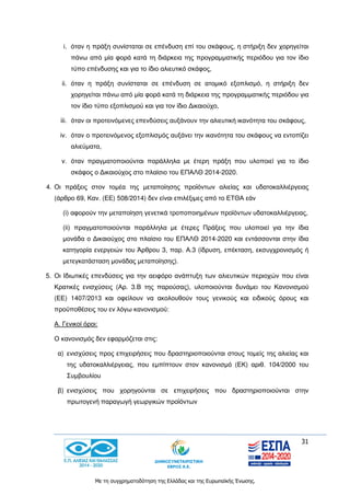 31
Με τη συγχρηματοδότηση της Ελλάδας και της Ευρωπαϊκής Ένωσης.
i. όταν η πράξη συνίσταται σε επένδυση επί του σκάφους, η στήριξη δεν χορηγείται
πάνω από μία φορά κατά τη διάρκεια της προγραμματικής περιόδου για τον ίδιο
τύπο επένδυσης και για το ίδιο αλιευτικό σκάφος,
ii. όταν η πράξη συνίσταται σε επένδυση σε ατομικό εξοπλισμό, η στήριξη δεν
χορηγείται πάνω από μία φορά κατά τη διάρκεια της προγραμματικής περιόδου για
τον ίδιο τύπο εξοπλισμού και για τον ίδιο Δικαιούχο,
iii. όταν οι προτεινόμενες επενδύσεις αυξάνουν την αλιευτική ικανότητα του σκάφους,
iv. όταν ο προτεινόμενος εξοπλισμός αυξάνει την ικανότητα του σκάφους να εντοπίζει
αλιεύματα,
v. όταν πραγματοποιούνται παράλληλα με έτερη πράξη που υλοποιεί για το ίδιο
σκάφος ο Δικαιούχος στο πλαίσιο του ΕΠΑΛΘ 2014-2020.
4. Οι πράξεις στον τομέα της μεταποίησης προϊόντων αλιείας και υδατοκαλλιέργειας
(άρθρο 69, Καν. (ΕΕ) 508/2014) δεν είναι επιλέξιμες από το ΕΤΘΑ εάν
(i) αφορούν την μεταποίηση γενετικά τροποποιημένων προϊόντων υδατοκαλλιέργειας,
(ii) πραγματοποιούνται παράλληλα με έτερες Πράξεις που υλοποιεί για την ίδια
μονάδα ο Δικαιούχος στο πλαίσιο του ΕΠΑΛΘ 2014-2020 και εντάσσονται στην ίδια
κατηγορία ενεργειών του Άρθρου 3, παρ. Α.3 (ίδρυση, επέκταση, εκσυγχρονισμός ή
μετεγκατάσταση μονάδας μεταποίησης).
5. Οι Ιδιωτικές επενδύσεις για την αειφόρο ανάπτυξη των αλιευτικών περιοχών που είναι
Κρατικές ενισχύσεις (Αρ. 3.Β της παρούσας), υλοποιούνται δυνάμει του Κανονισμού
(ΕΕ) 1407/2013 και οφείλουν να ακολουθούν τους γενικούς και ειδικούς όρους και
προϋποθέσεις του εν λόγω κανονισμού:
Α. Γενικοί όροι:
Ο κανονισμός δεν εφαρμόζεται στις:
α) ενισχύσεις προς επιχειρήσεις που δραστηριοποιούνται στους τομείς της αλιείας και
της υδατοκαλλιέργειας, που εμπίπτουν στον κανονισμό (ΕΚ) αριθ. 104/2000 του
Συμβουλίου
β) ενισχύσεις που χορηγούνται σε επιχειρήσεις που δραστηριοποιούνται στην
πρωτογενή παραγωγή γεωργικών προϊόντων
 