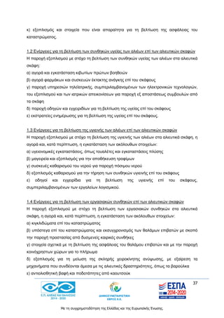 37
Με τη συγχρηματοδότηση της Ελλάδας και της Ευρωπαϊκής Ένωσης.
κ) εξοπλισμός και στοιχεία που είναι απαραίτητα για τη βελτίωση της ασφάλειας του
καταστρώματος.
1.2 Ενέργειες για τη βελτίωση των συνθηκών υγείας των αλιέων επί των αλιευτικών σκαφών
Η παροχή εξοπλισμού με στόχο τη βελτίωση των συνθηκών υγείας των αλιέων στα αλιευτικά
σκάφη:
α) αγορά και εγκατάσταση κιβωτίων πρώτων βοηθειών
β) αγορά φαρμάκων και συσκευών έκτακτης ανάγκης επί του σκάφους
γ) παροχή υπηρεσιών τηλεϊατρικής, συμπεριλαμβανομένων των ηλεκτρονικών τεχνολογιών,
του εξοπλισμού και των ιατρικών απεικονίσεων για παροχή εξ αποστάσεως συμβουλών από
τα σκάφη
δ) παροχή οδηγών και εγχειριδίων για τη βελτίωση της υγείας επί του σκάφους
ε) εκστρατείες ενημέρωσης για τη βελτίωση της υγείας επί του σκάφους.
1.3 Ενέργειες για τη βελτίωση της υγιεινής των αλιέων επί των αλιευτικών σκαφών
Η παροχή εξοπλισμού με στόχο τη βελτίωση της υγιεινής των αλιέων στα αλιευτικά σκάφη, η
αγορά και, κατά περίπτωση, η εγκατάσταση των ακόλουθων στοιχείων:
α) υγειονομικές εγκαταστάσεις, όπως τουαλέτες και εγκαταστάσεις πλύσης
β) μαγειρεία και εξοπλισμός για την αποθήκευση τροφίμων
γ) συσκευές καθαρισμού του νερού για παροχή πόσιμου νερού
δ) εξοπλισμός καθαρισμού για την τήρηση των συνθηκών υγιεινής επί του σκάφους
ε) οδηγοί και εγχειρίδια για τη βελτίωση της υγιεινής επί του σκάφους,
συμπεριλαμβανομένων των εργαλείων λογισμικού.
1.4 Ενέργειες για τη βελτίωση των εργασιακών συνθηκών επί των αλιευτικών σκαφών
Η παροχή εξοπλισμού με στόχο τη βελτίωση των εργασιακών συνθηκών στα αλιευτικά
σκάφη, η αγορά και, κατά περίπτωση, η εγκατάσταση των ακόλουθων στοιχείων:
α) κιγκλιδώματα επί του καταστρώματος
β) υπόστεγα επί του καταστρώματος και εκσυγχρονισμός των θαλάμων επιβατών με σκοπό
την παροχή προστασίας από δυσμενείς καιρικές συνθήκες
γ) στοιχεία σχετικά με τη βελτίωση της ασφάλειας του θαλάμου επιβατών και με την παροχή
κοινόχρηστων χώρων για το πλήρωμα
δ) εξοπλισμός για τη μείωση της σκληρής χειροκίνητης ανύψωσης, με εξαίρεση τα
μηχανήματα που συνδέονται άμεσα με τις αλιευτικές δραστηριότητες, όπως τα βαρούλκα
ε) αντιολισθητική βαφή και ποδοτάπητες από καουτσούκ
 