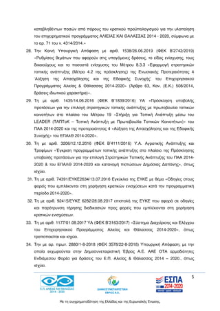 5
Με τη συγχρηματοδότηση της Ελλάδας και της Ευρωπαϊκής Ένωσης.
καταβληθέντων ποσών από πόρους του κρατικού προϋπολογισμού για την υλοποίηση
του επιχειρηματικού προγράμματος ΑΛΙΕΙΑΣ ΚΑΙ ΘΑΛΑΣΣΑΣ 2014 - 2020, σύμφωνα με
το αρ. 71 του ν. 4314/2014.»
28. Την Κοινή Υπουργική Απόφαση με αριθ. 1538/26.06.2019 (ΦΕΚ Β’2742/2019)
«Ρυθμίσεις θεμάτων που αφορούν στις υπαγόμενες δράσεις, το είδος ενίσχυσης, τους
δικαιούχους και τα ποσοστά ενίσχυσης του Μέτρου 8.3.3 «Εφαρμογή στρατηγικών
τοπικής ανάπτυξης (Μέτρο 4.2 της πρόσκλησης) της Ενωσιακής Προτεραιότητας 4
‘Αύξηση της Απασχόλησης και της Εδαφικής Συνοχής’ του Επιχειρησιακού
Προγράμματος Αλιείας & Θάλασσας 2014-2020» (Άρθρο 63, Καν. (Ε.Κ.) 508/2014,
δράσεις ιδιωτικού χαρακτήρα)».
29. Τη με αριθ. 1435/14.06.2016 (ΦΕΚ Β’1839/2016) ΥΑ «Πρόσκληση υποβολής
προτάσεων για την επιλογή στρατηγικών τοπικής ανάπτυξης με πρωτοβουλία τοπικών
κοινοτήτων στο πλαίσιο του Μέτρου 19 «Στήριξη για Τοπική Ανάπτυξη μέσω του
LEADER (ΤΑΠΤοΚ – Τοπική Ανάπτυξη με Πρωτοβουλία Τοπικών Κοινοτήτων)» του
ΠΑΑ 2014-2020 και της προτεραιότητας 4 «Αύξηση της Απασχόλησης και της Εδαφικής
Συνοχής» του ΕΠΑλΘ 2014-2020».
30. Τη με αριθ. 3206/12.12.2016 (ΦΕΚ Β’4111/2016) Υ.Α. Αγροτικής Ανάπτυξης και
Τροφίμων «Έγκριση προγραμμάτων τοπικής ανάπτυξης στο πλαίσιο της Πρόσκλησης
υποβολής προτάσεων για την επιλογή Στρατηγικών Τοπικής Ανάπτυξης του ΠΑΑ 2014-
2020 & του ΕΠΑΛΘ 2014-2020 και κατανομή πιστώσεων Δημόσιας Δαπάνης», όπως
ισχύει.
31. Τη με αριθ. 74391/ΕΥΚΕ2634/13.07.2016 Εγκύκλιο της ΕΥΚΕ με θέμα «Οδηγίες στους
φορείς που εμπλέκονται στη χορήγηση κρατικών ενισχύσεων κατά την προγραμματική
περίοδο 2014-2020».
32. Τη με αριθ. 92415/ΕΥΚΕ 6282/28.08.2017 επιστολή της ΕΥΚΕ που αφορά σε οδηγίες
και παρότρυνση τήρησης διαδικασιών προς φορείς που εμπλέκονται στη χορήγηση
κρατικών ενισχύσεων.
33. Τη με αριθ. 1177/01.08.2017 ΥΑ (ΦΕΚ Β’3163/2017) «Σύστημα Διαχείρισης και Ελέγχου
του Επιχειρησιακού Προγράμματος Αλιείας και Θάλασσας 2014-2020», όπως
τροποποιείται και ισχύει.
34. Την με αρ. πρωτ. 2880/1-8-2018 (ΦΕΚ 3578/22-8-2018) Υπουργική Απόφαση, με την
οποία εκχωρούνται στην Δημοσυνεταιριστική Έβρος Α.Ε. ΑΑΕ ΟΤΑ αρμοδιότητες
Ενδιάμεσου Φορέα για δράσεις του Ε.Π. Αλιείας & Θάλασσας 2014 – 2020., όπως
ισχύει.
 