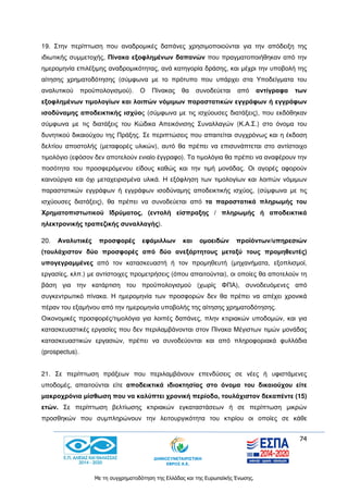 74
Με τη συγχρηματοδότηση της Ελλάδας και της Ευρωπαϊκής Ένωσης.
19. Στην περίπτωση που αναδρομικές δαπάνες χρησιμοποιούνται για την απόδειξη της
ιδιωτικής συμμετοχής, Πίνακα εξοφλημένων δαπανών που πραγματοποιήθηκαν από την
ημερομηνία επιλέξιμης αναδρομικότητας, ανά κατηγορία δράσης, και μέχρι την υποβολή της
αίτησης χρηματοδότησης (σύμφωνα με το πρότυπο που υπάρχει στα Υποδείγματα του
αναλυτικού προϋπολογισμού). Ο Πίνακας θα συνοδεύεται από αντίγραφα των
εξοφλημένων τιμολογίων και λοιπών νόμιμων παραστατικών εγγράφων ή εγγράφων
ισοδύναμης αποδεικτικής ισχύος (σύμφωνα με τις ισχύουσες διατάξεις), που εκδόθηκαν
σύμφωνα με τις διατάξεις του Κώδικα Απεικόνισης Συναλλαγών (Κ.Α.Σ.) στο όνομα του
δυνητικού δικαιούχου της Πράξης. Σε περιπτώσεις που απαιτείται συγχρόνως και η έκδοση
δελτίου αποστολής (μεταφορές υλικών), αυτό θα πρέπει να επισυνάπτεται στο αντίστοιχο
τιμολόγιο (εφόσον δεν αποτελούν ενιαίο έγγραφο). Τα τιμολόγια θα πρέπει να αναφέρουν την
ποσότητα του προσφερόμενου είδους καθώς και την τιμή μονάδας. Οι αγορές αφορούν
καινούργια και όχι μεταχειρισμένα υλικά. Η εξόφληση των τιμολογίων και λοιπών νόμιμων
παραστατικών εγγράφων ή εγγράφων ισοδύναμης αποδεικτικής ισχύος, (σύμφωνα με τις
ισχύουσες διατάξεις), θα πρέπει να συνοδεύεται από τα παραστατικά πληρωμής του
Χρηματοπιστωτικού Ιδρύματος, (εντολή είσπραξης / πληρωμής ή αποδεικτικά
ηλεκτρονικής τραπεζικής συναλλαγής).
20. Αναλυτικές προσφορές εφάμιλλων και ομοειδών προϊόντων/υπηρεσιών
(τουλάχιστον δύο προσφορές από δύο ανεξάρτητους μεταξύ τους προμηθευτές)
υπογεγραμμένες από τον κατασκευαστή ή τον προμηθευτή (μηχανήματα, εξοπλισμοί,
εργασίες, κλπ.) με αντίστοιχες προμετρήσεις (όπου απαιτούνται), οι οποίες θα αποτελούν τη
βάση για την κατάρτιση του προϋπολογισμού (χωρίς ΦΠΑ), συνοδευόμενες από
συγκεντρωτικό πίνακα. Η ημερομηνία των προσφορών δεν θα πρέπει να απέχει χρονικά
πέραν του εξαμήνου από την ημερομηνία υποβολής της αίτησης χρηματοδότησης.
Οικονομικές προσφορές/τιμολόγια για λοιπές δαπάνες, πλην κτιριακών υποδομών, και για
κατασκευαστικές εργασίες που δεν περιλαμβάνονται στον Πίνακα Μέγιστων τιμών μονάδας
κατασκευαστικών εργασιών, πρέπει να συνοδεύονται και από πληροφοριακά φυλλάδια
(prospectus).
21. Σε περίπτωση πράξεων που περιλαμβάνουν επενδύσεις σε νέες ή υφιστάμενες
υποδομές, απαιτούνται είτε αποδεικτικά ιδιοκτησίας στο όνομα του δικαιούχου είτε
μακροχρόνια μίσθωση που να καλύπτει χρονική περίοδο, τουλάχιστον δεκαπέντε (15)
ετών. Σε περίπτωση βελτίωσης κτιριακών εγκαταστάσεων ή σε περίπτωση μικρών
προσθηκών που συμπληρώνουν την λειτουργικότητα του κτιρίου οι οποίες σε κάθε
 