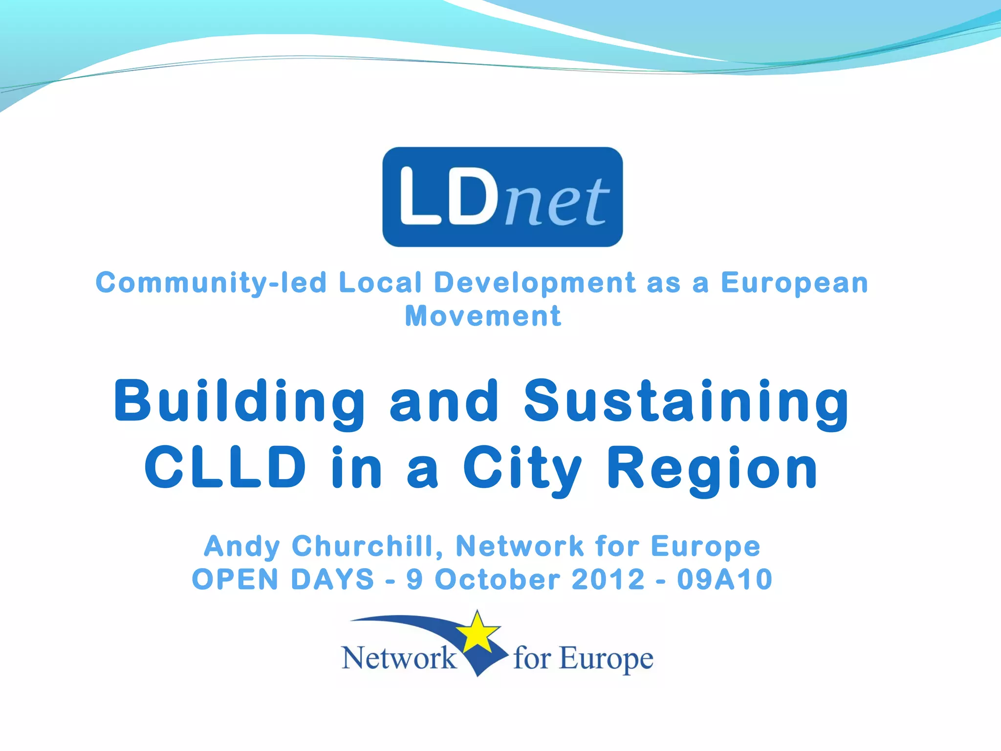 Community-led Local Development as a European
Movement
Building and Sustaining
CLLD in a City Region
Andy Churchill, Network for Europe
OPEN DAYS - 9 October 2012 - 09A10