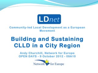 Community-led Local Development as a European
Movement
Building and Sustaining
CLLD in a City Region
Andy Churchill, Network for Europe
OPEN DAYS - 9 October 2012 - 09A10
 