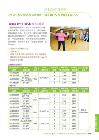 運
動
及
保
健
系
列
For enquires: (+852 3476 1340 6 3476 1346 *: clle@ywca.org.hk | 109
運動及保健系列
SPORTS & WELLNESSTAI CHI & QIGONG 太極氣功
Yeung Style Tai Chi 楊家太極班
太極拳被視為國粹，融合氣功與拳術於一體，
它動作柔和、强調心靜肌肉放鬆、調和身體，
達致增强免疫力，强壯筋骨。楊家太極主要鍛
鍊內氣 , 動作開展大方 , 姿勢舒適自然。動作柔
順，呼吸自然暢順，利用太極拳的氣功效用，
強化脊椎，增強骨質密度，促進血液循環，延
年益壽。
« 可繳付一堂學費作試堂
« 名額：4- 20
«	導師﹕余秀曼老師—資深楊家／吳家太極導師，
獲新界太極康樂協進教練課程證書，2002 年
開始於本會任教
太極初班 ( 新生 )
Course Code
編號
Date
上課日期
Day
星期
Time
上課時間
Sessions
堂數
APH Fee
專享年證收費
Std Fee
一般學費
Language
語言
BAD150038 6/5-27/5
三
Wed
15:30-16:30
4 $300 $380
BAD150039 3/6-24/6 4 $300 $380
BAD150040
8/7-29/7(no
class 1/7 停課 )
4 $300 $380
BAD150041 5/8-26/8 4 $300 $380
太極中班
Course Code
編號
Date
上課日期
Day
星期
Time
上課時間
Sessions
堂數
APH Fee
專享年證收費
Std Fee
一般學費
Language
語言
BAD150004
4/5-18/5(noclass
25/5 停課 )
一
Mon
09:30-10:30
3 $225 $285
廣東話
Cantonese
BAD150005 1/6-29/6 5 $375 $475
BAD150006 6/7-27/7 4 $300 $380
BAD150007 3/8-31/8 5 $375 $475
BAD150009
4/5-18/5(noclass
25/5 停課）
一
Mon
10:30-11:30
3 $225 $285
BAD150010 1/6-29/6 5 $375 $475
BAD150011 6/7-27/7 4 $300 $380
BAD150012 3/8-31/8 5 $375 $475
BAD150013
4/5-18/5(no
class25/5 停課 ) 一
Mon 11:30-12:30
3 $225 $285
BAD150014 1/6-29/6 5 $375 $475
BAD150015 6/7-27/7 4 $300 $380
BAD150016 3/8-31/8 5 $375 $475
 