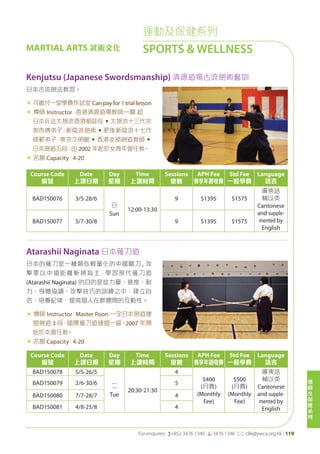 運
動
及
保
健
系
列
For enquires: (+852 3476 1340 6 3476 1346 *: clle@ywca.org.hk | 119
運動及保健系列
SPORTS & WELLNESSMARTIAL ARTS 武術文化
Course Code
編號
Date
上課日期
Day
星期
Time
上課時間
Sessions
堂數
APH Fee
專享年證收費
Std Fee
一般學費
Language
語言
BAD150076 3/5-28/6
日
Sun
12:00-13:30
9 $1395 $1575
廣東話
輔以英
Cantonese
and supple-
mented by
English
BAD150077 5/7-30/8 9 $1395 $1575
Kenjutsu (Japanese Swordsmanship) 清源道場古流劍術藝訓
日本古流劍法教習。
« 可繳付一堂學費作試堂 Can pay for 1 trial lesson
« 導師 Instructor：香港清源道場教師—關 超
日本兵法大捨流香港相談役•大捨流十三代宗
家內傳弟子；新陰流劍術•肥後新陰流十七代
師範弟子；東京久明館•香港支部劍道教師•
日本劍道五段；由 2002 年起於女青年會任教。
« 名額 Capacity：4-20
Course Code
編號
Date
上課日期
Day
星期
Time
上課時間
Sessions
堂數
APH Fee
專享年證收費
Std Fee
一般學費
Language
語言
BAD150078 5/5-26/5
二
Tue
20:30-21:30
4
$400
(月費)
(Monthly
Fee)
$500
(月費)
(Monthly
Fee)
廣東話
輔以英
Cantonese
and supple-
mented by
English
BAD150079 2/6-30/6 5
BAD150080 7/7-28/7 4
BAD150081 4/8-25/8 4
Atarashii Naginata 日本薙刀道
日本的薙刀是一種類似輕量化的中國關刀 , 攻
擊要以中遠距離斬掃為主 . 學習現代薙刀道
(Atarashii Naginata) 的目的是從力量、速度、耐
力、身體協調、攻擊技巧的訓練之中，建立自
信、培養紀律、提高個人在群體間的互動性。
« 導師 Instructor：Master Poon —全日本劍道連
盟劍道 3 段，國際薙刀道連盟一級。2007 年開
始於本會任教。
« 名額 Capacity：4-20
 