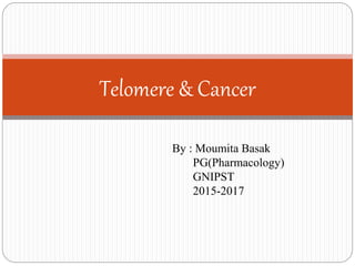 Telomere & Cancer
By : Moumita Basak
PG(Pharmacology)
GNIPST
2015-2017
 