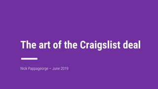 1
The art of the Craigslist deal
Nick Pappageorge – June 2019
 