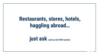 4141
Restaurants, stores, hotels,
haggling abroad…
just ask (and use the NICK system)
 