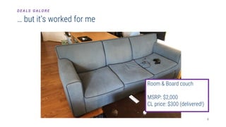 6
… but it’s worked for me
D E A L S G A L O R E
Room & Board couch
MSRP: $2,000
CL price: $300 (delivered!)
 