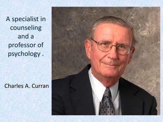 A specialist in 
counseling 
and a 
professor of 
psychology . 
Charles A. Curran 
 