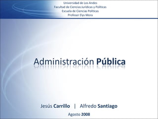 Universidad de Los Andes Facultad de Ciencias Jurídicas y Políticas Escuela de Ciencias Políticas Profesor Elys Mora Jesús  Carrillo  |   Alfredo  Santiago Agosto  2008 
