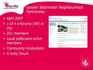 Greater Bedminster Neighbourhood Partnership April 2007 1 of 4 e-forums (NP) in city 251 members Local politicians active members Community moderators  A lively forum  