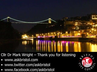 Cllr Dr Mark Wright – Thank you for listening  www.askbristol.com www.twitter.com/askbristol www.facebook.com/askbristol  