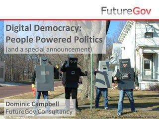 Digital Democracy: People Powered Politics (and a special announcement) Dominic Campbell FutureGov Consultancy ,[object Object]
