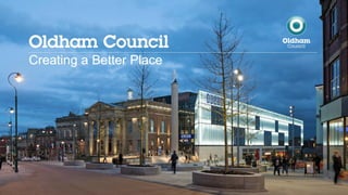 Creating a Better Place
Oldham Council
 